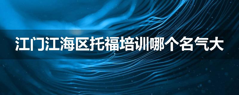 江门江海区托福培训哪个名气大