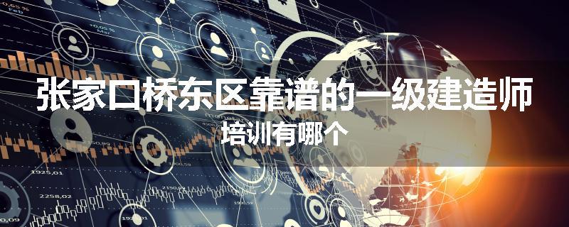 张家口桥东区靠谱的一级建造师培训有哪个