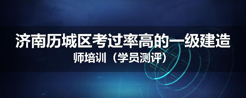 济南历城区考过率高的一级建造师培训（学员测评）