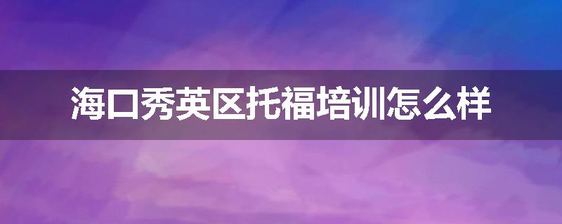 海口秀英区托福培训怎么样