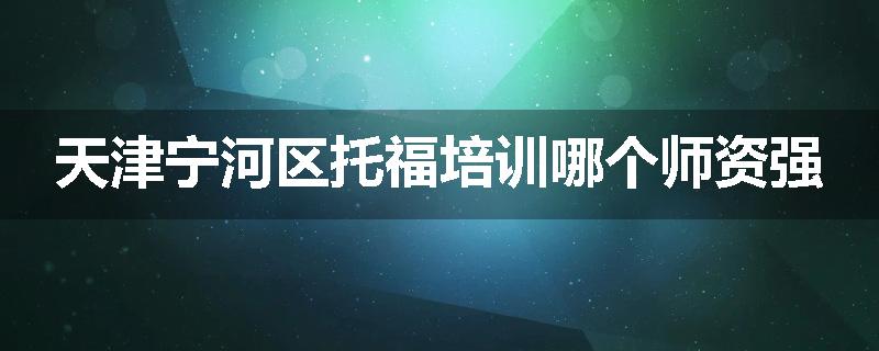 天津宁河区托福培训哪个师资强