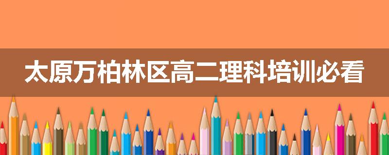 太原万柏林区高二理科培训必看