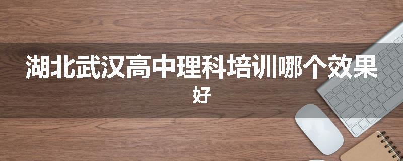 湖北武汉高中理科培训哪个效果好