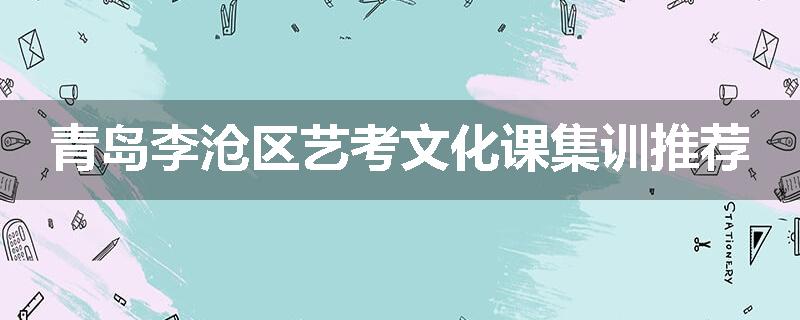青岛李沧区艺考文化课集训推荐