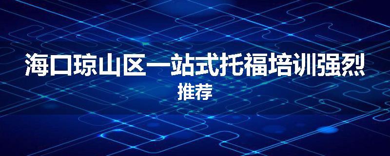 海口琼山区一站式托福培训强烈推荐