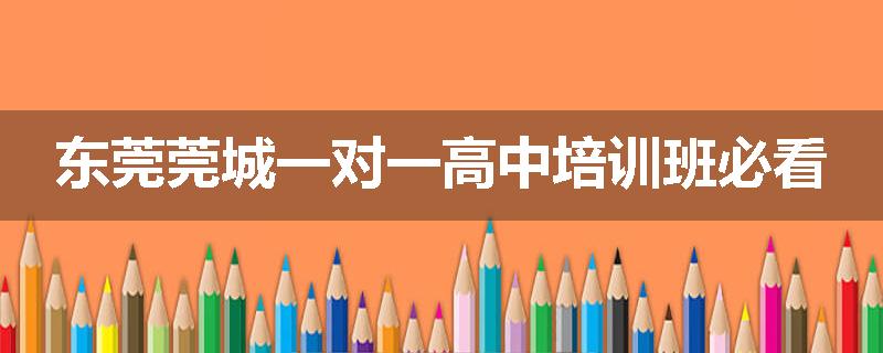东莞莞城一对一高中培训班必看