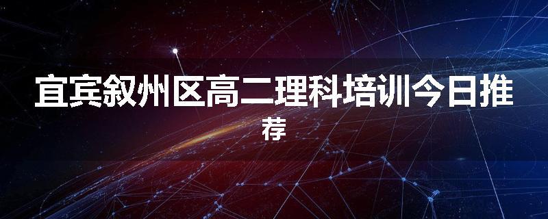 宜宾叙州区高二理科培训今日推荐