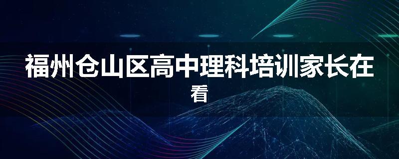 福州仓山区高中理科培训家长在看