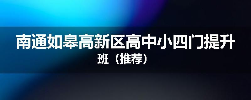 南通如皋高新区高中小四门提升班（推荐）
