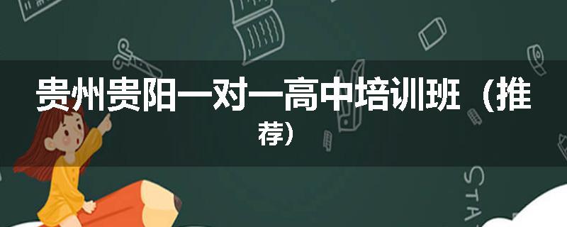 贵州贵阳一对一高中培训班（推荐）