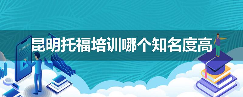 昆明托福培训哪个知名度高