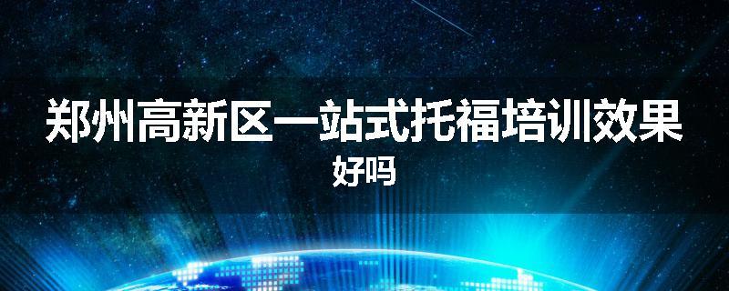 郑州高新区一站式托福培训效果好吗