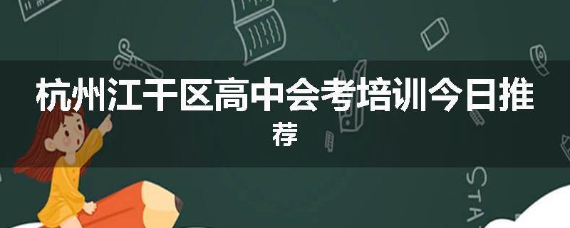 杭州江干区高中会考培训今日推荐