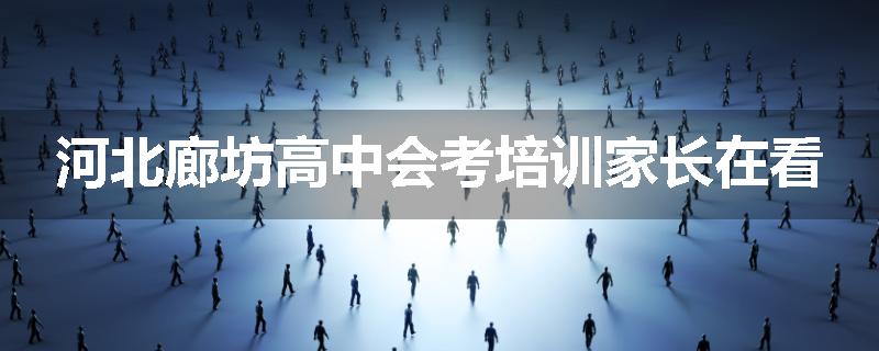 河北廊坊高中会考培训家长在看