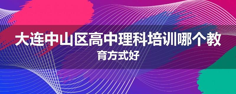 大连中山区高中理科培训哪个教育方式好