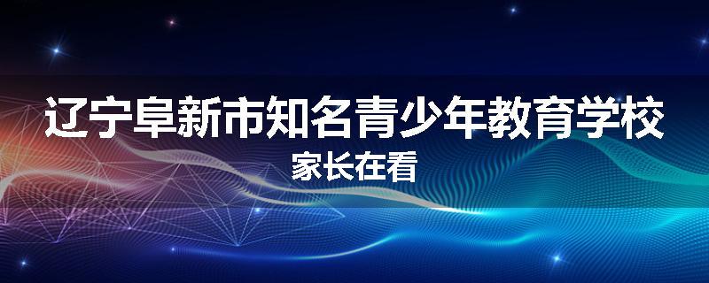 辽宁阜新市知名青少年教育学校家长在看