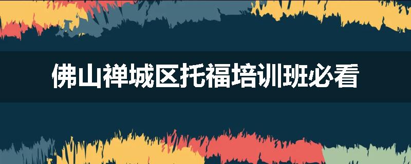 佛山禅城区托福培训班必看