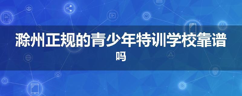 滁州正规的青少年特训学校靠谱吗