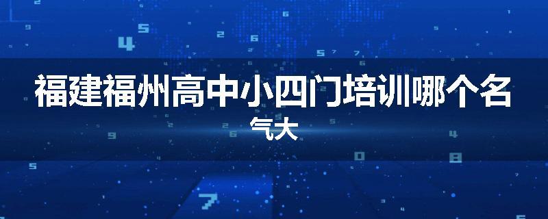 福建福州高中小四门培训哪个名气大