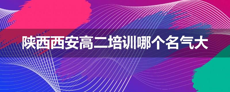 陕西西安高二培训哪个名气大