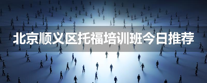 北京顺义区托福培训班今日推荐