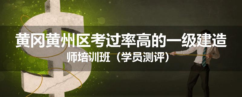 黄冈黄州区考过率高的一级建造师培训班（学员测评）