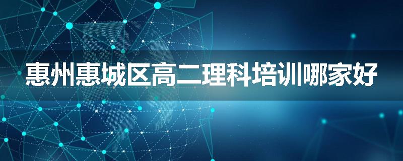 惠州惠城区高二理科培训哪家好
