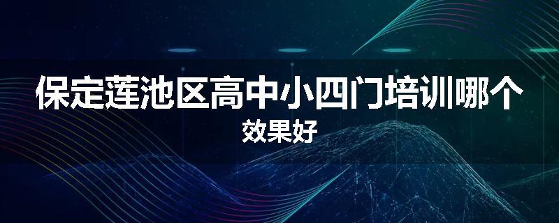 保定莲池区高中小四门培训哪个效果好