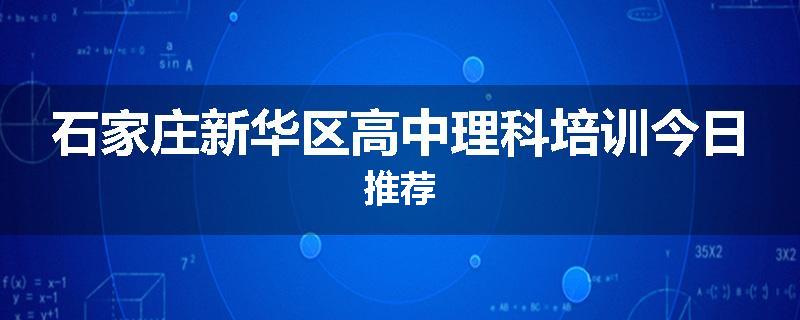 石家庄新华区高中理科培训今日推荐