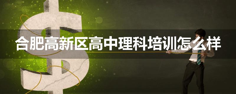 合肥高新区高中理科培训怎么样
