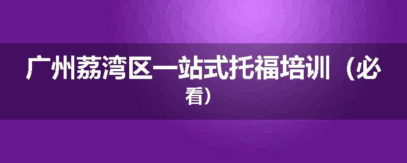 广州荔湾区一站式托福培训（必看）