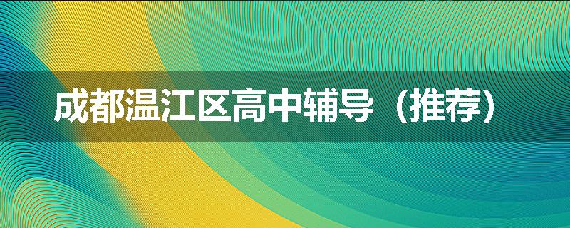 成都温江区高中辅导（推荐）