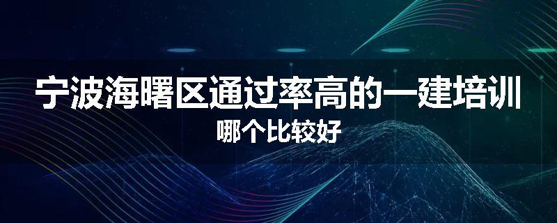 宁波海曙区通过率高的一建培训哪个比较好