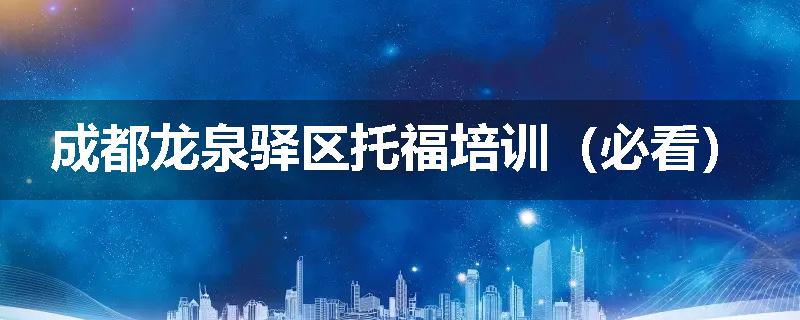 成都龙泉驿区托福培训（必看）
