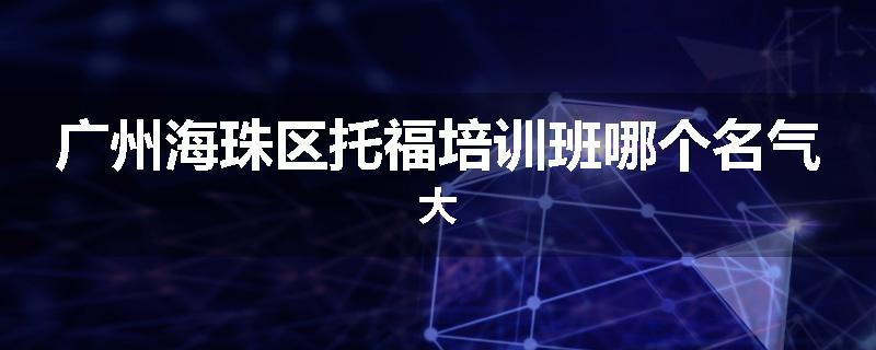 广州海珠区托福培训班哪个名气大