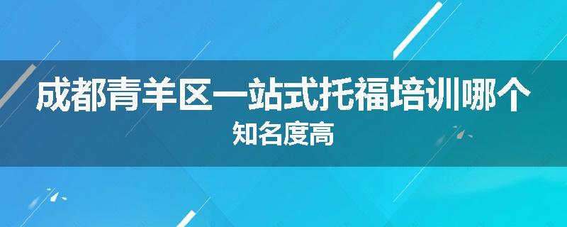 成都青羊区一站式托福培训哪个知名度高