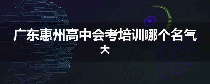 广东惠州高中会考培训哪个名气大