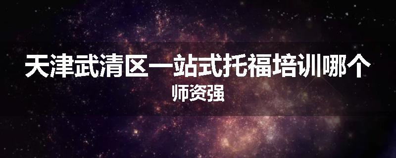 天津武清区一站式托福培训哪个师资强