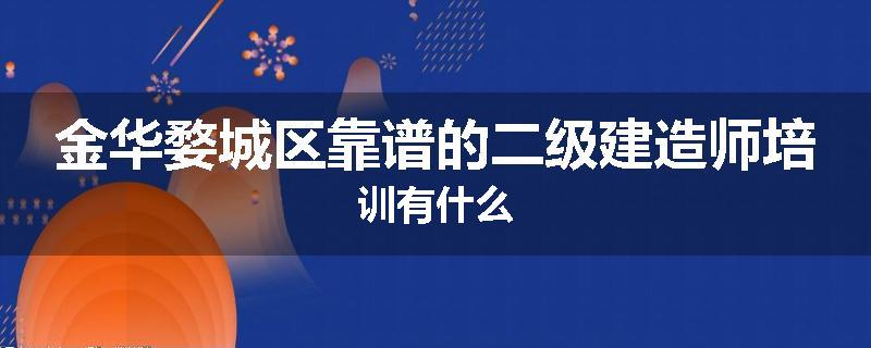 金华婺城区靠谱的二级建造师培训有什么