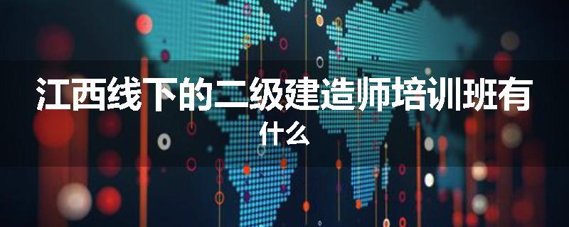 江西线下的二级建造师培训班有什么