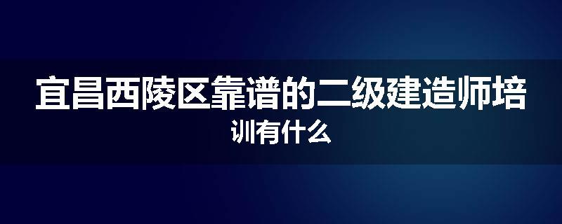 宜昌西陵区靠谱的二级建造师培训有什么