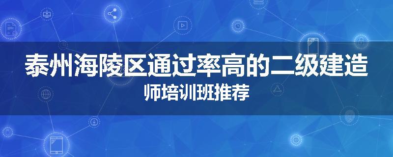 泰州海陵区通过率高的二级建造师培训班推荐