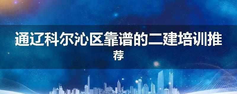 通辽科尔沁区靠谱的二建培训推荐