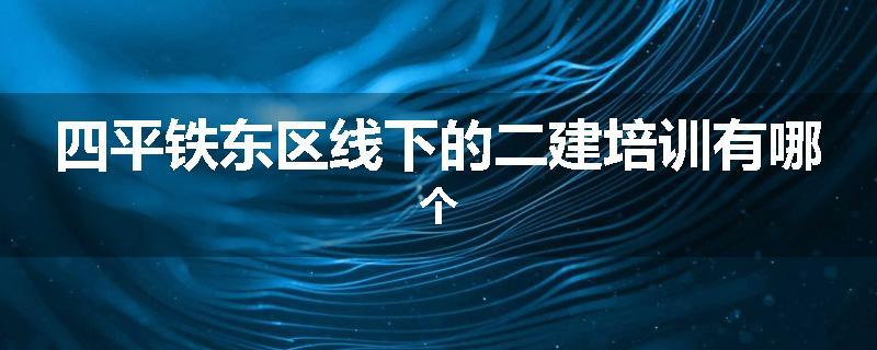 四平铁东区线下的二建培训有哪个