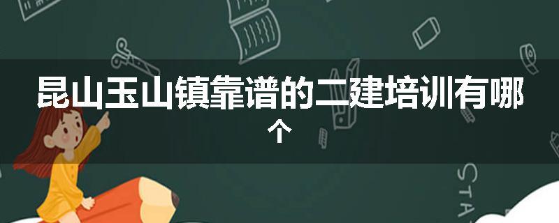 昆山玉山镇靠谱的二建培训有哪个