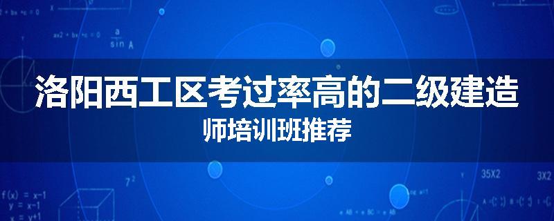 洛阳西工区考过率高的二级建造师培训班推荐