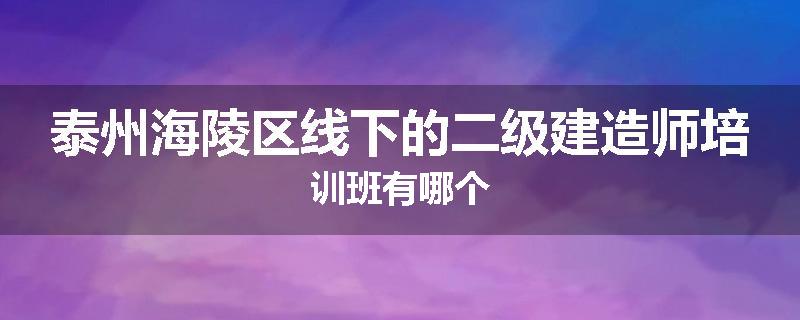 泰州海陵区线下的二级建造师培训班有哪个