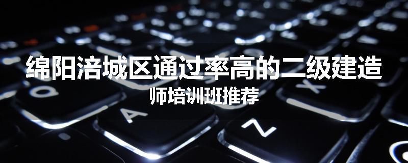 绵阳涪城区通过率高的二级建造师培训班推荐