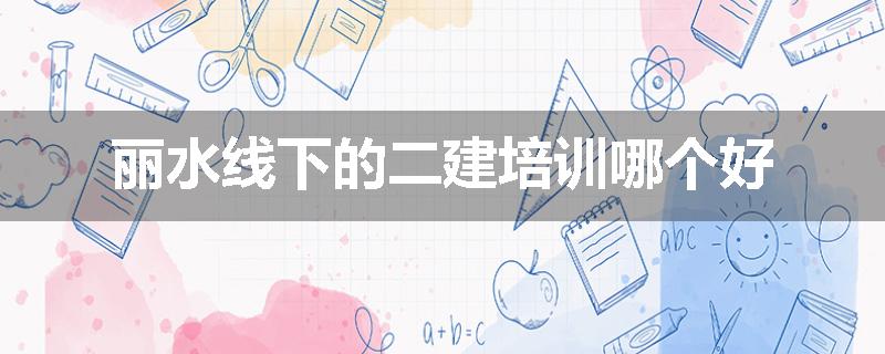 丽水线下的二建培训哪个好