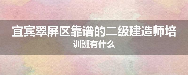 宜宾翠屏区靠谱的二级建造师培训班有什么